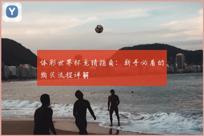 体彩世界杯竞猜指南：新手必看的购买流程详解