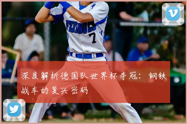 深度解析德国队世界杯夺冠：钢铁战车的复兴密码