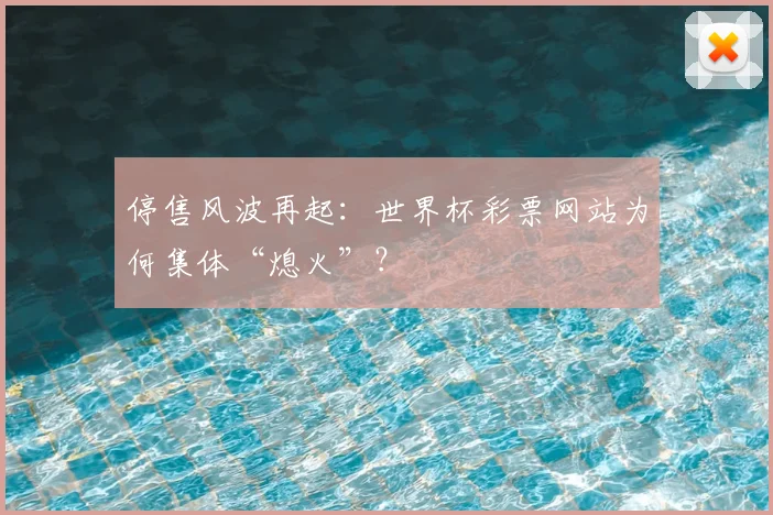 停售风波再起:世界杯彩票网站为何集体“熄火”?