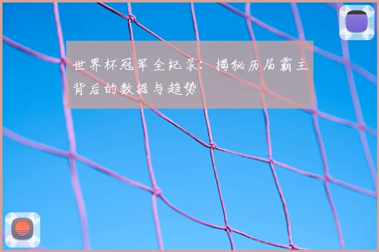 世界杯冠军全纪录：揭秘历届霸主背后的数据与趋势