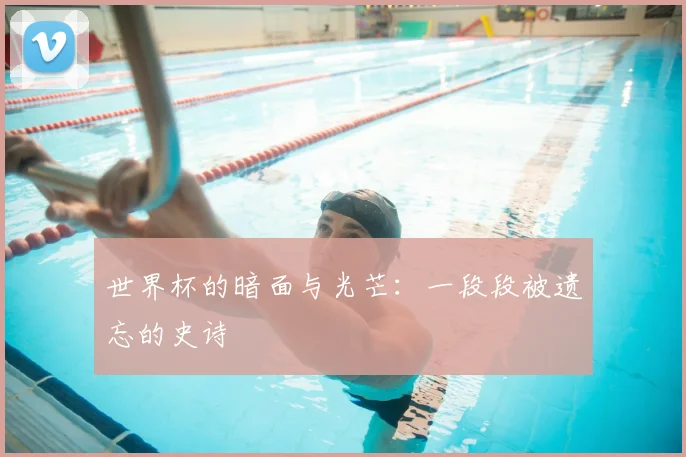 世界杯的暗面与光芒：一段段被遗忘的史诗