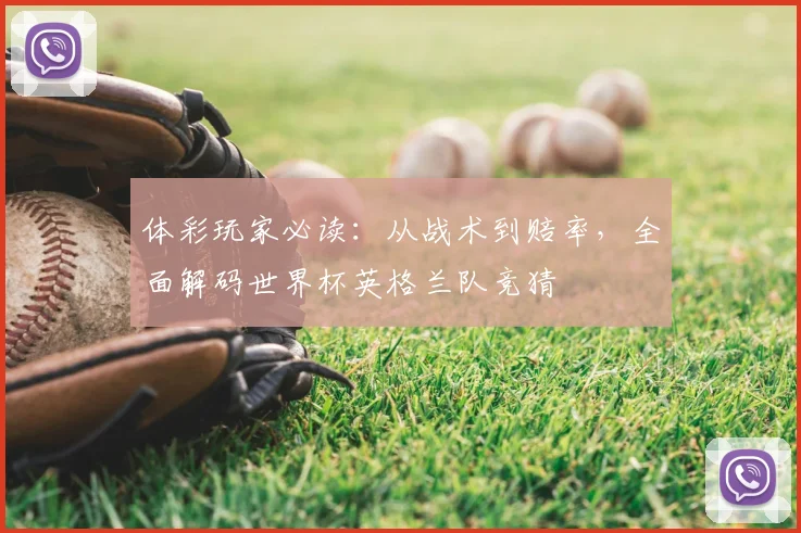 体彩玩家必读：从战术到赔率，全面解码世界杯英格兰队竞猜