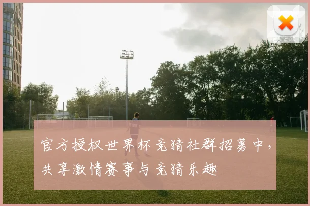 官方授权世界杯竞猜社群招募中，共享激情赛事与竞猜乐趣