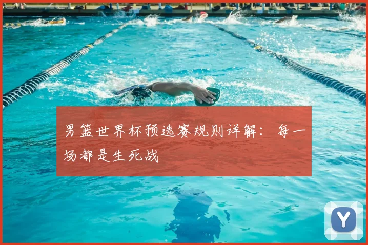 男篮世界杯预选赛规则详解：每一场都是生死战