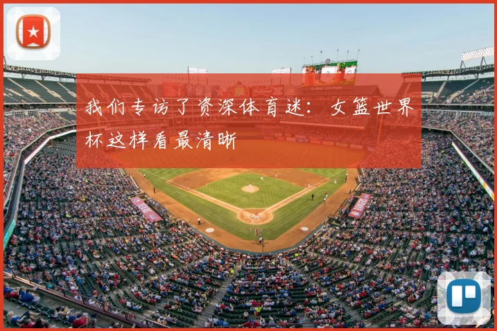 我们专访了资深体育迷：女篮世界杯这样看最清晰