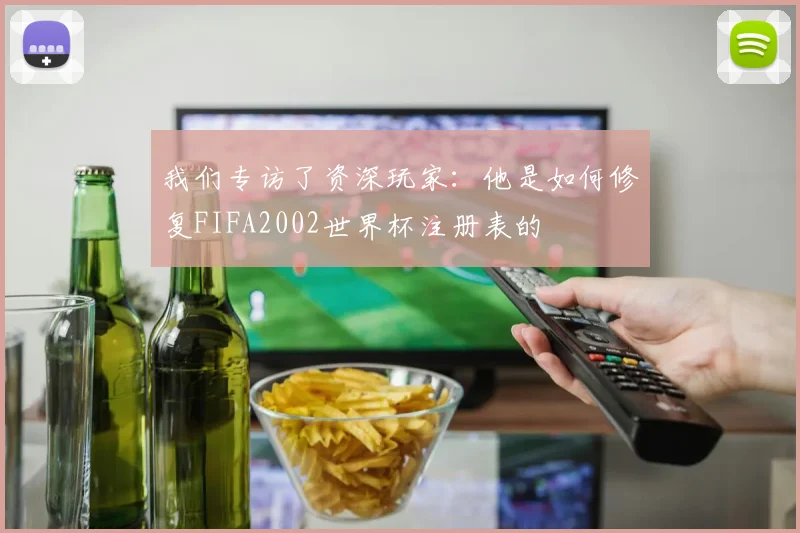 我们专访了资深玩家：他是如何修复FIFA2002世界杯注册表的
