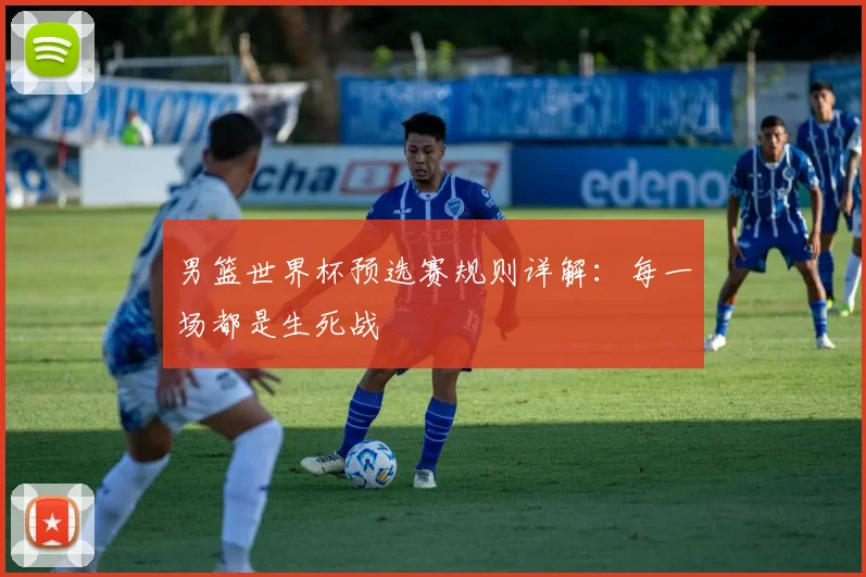 男篮世界杯预选赛规则详解：每一场都是生死战