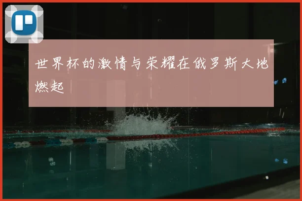 世界杯的激情与荣耀在俄罗斯大地燃起