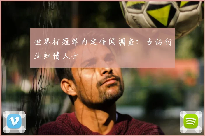 世界杯冠军内定传闻调查：专访行业知情人士