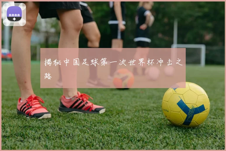 揭秘中国足球第一次世界杯冲击之路