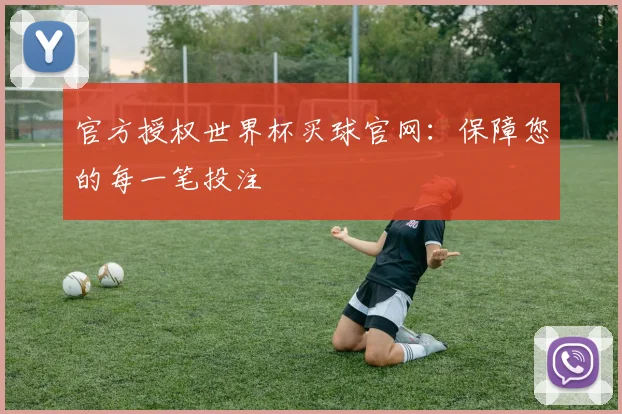 官方授权世界杯买球官网：保障您的每一笔投注