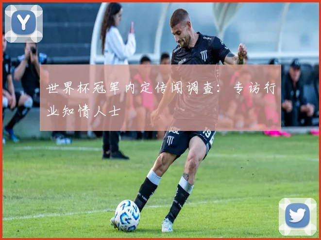 世界杯冠军内定传闻调查：专访行业知情人士