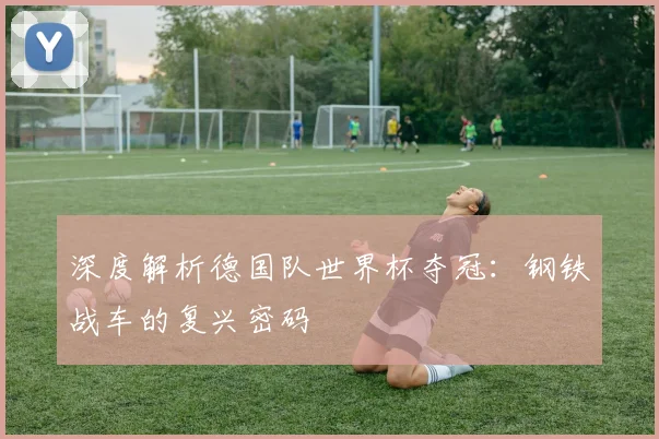 深度解析德国队世界杯夺冠：钢铁战车的复兴密码